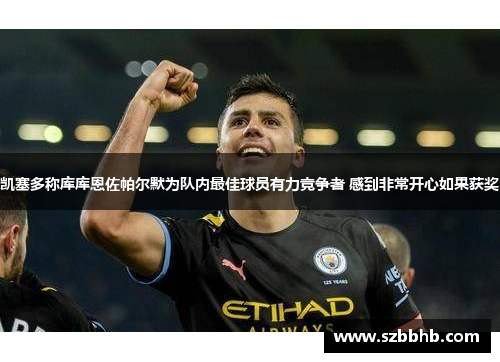 凯塞多称库库恩佐帕尔默为队内最佳球员有力竞争者 感到非常开心如果获奖