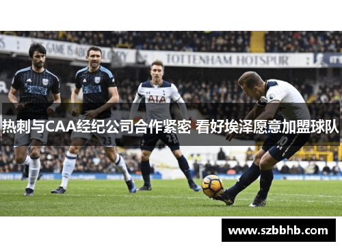 热刺与CAA经纪公司合作紧密 看好埃泽愿意加盟球队